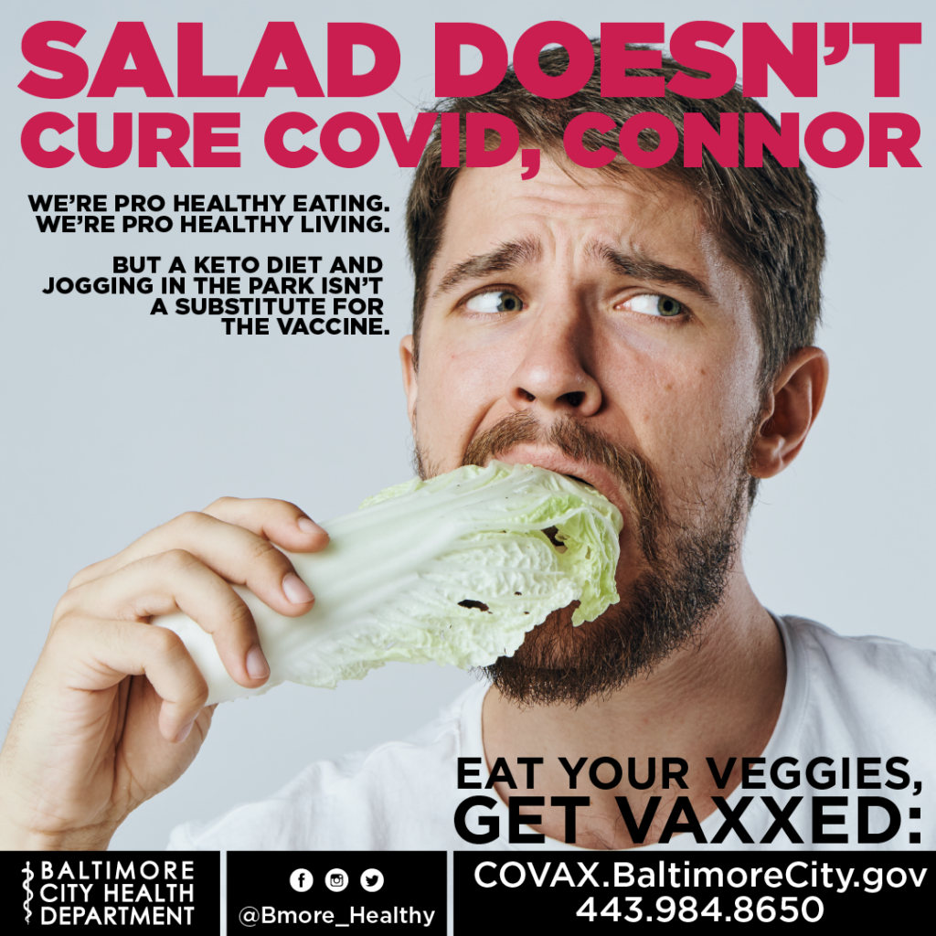 A Baltimore City Health Department vaccination campaign poster featuring a man biting a large leaf of lettuce with a worried expression. The text reads, 'Salad doesn’t cure COVID, Connor!' followed by, 'We’re pro healthy eating. We’re pro healthy living. But a keto diet and jogging in the park isn’t a substitute for the vaccine.' The bottom caption says, 'Eat your veggies, get vaxxed,' followed by the COVAX website 'COVAX.BaltimoreCity.gov' and a phone number for more information.